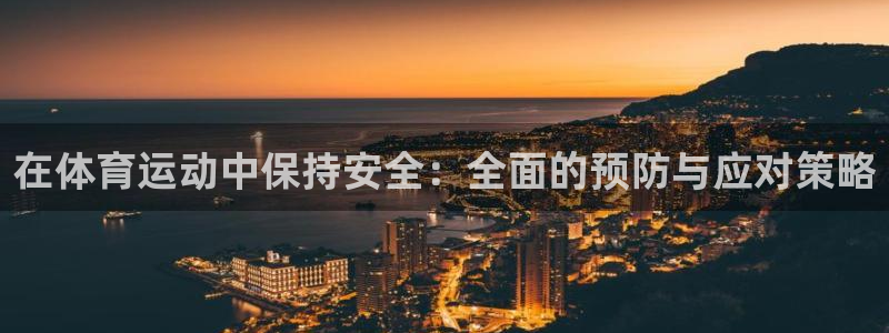 中欧体育ac米兰：在体育运动中保持安全：全面的预防与应对策略